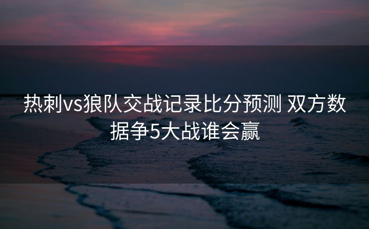 热刺vs狼队交战记录比分预测 双方数据争5大战谁会赢