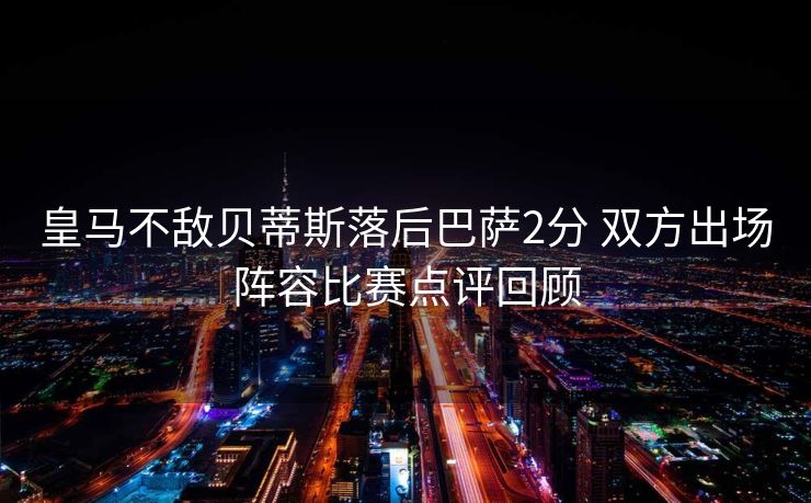 皇马不敌贝蒂斯落后巴萨2分 双方出场阵容比赛点评回顾