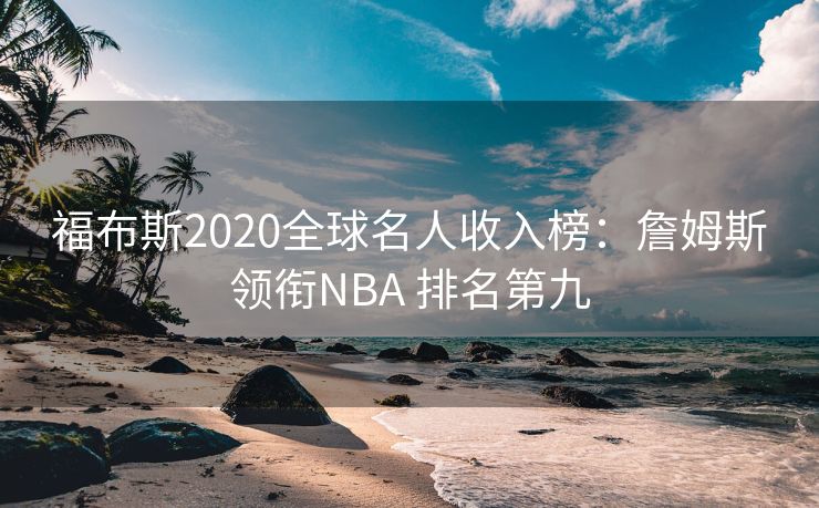 福布斯2020全球名人收入榜：詹姆斯领衔NBA 排名第九