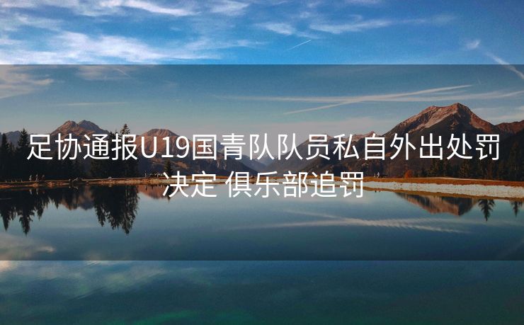 足协通报U19国青队队员私自外出处罚决定 俱乐部追罚