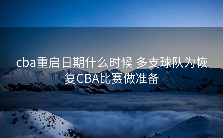 cba重启日期什么时候 多支球队为恢复CBA比赛做准备