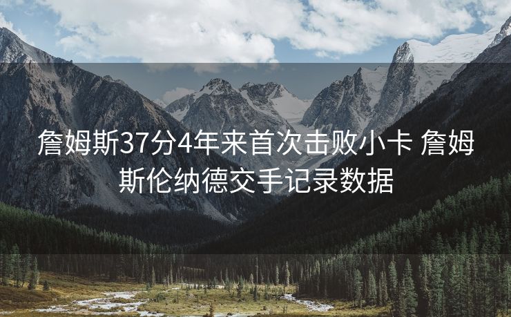 詹姆斯37分4年来首次击败小卡 詹姆斯伦纳德交手记录数据
