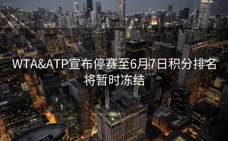 WTA&ATP宣布停赛至6月7日积分排名将暂时冻结