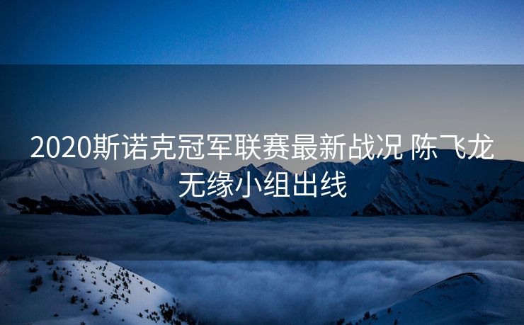 2020斯诺克冠军联赛最新战况 陈飞龙无缘小组出线