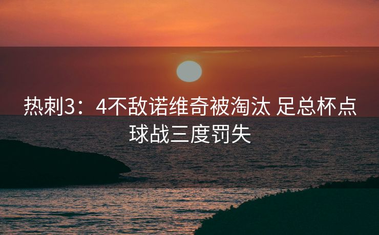 热刺3：4不敌诺维奇被淘汰 足总杯点球战三度罚失
