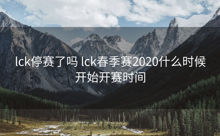 lck停赛了吗 lck春季赛2020什么时候开始开赛时间