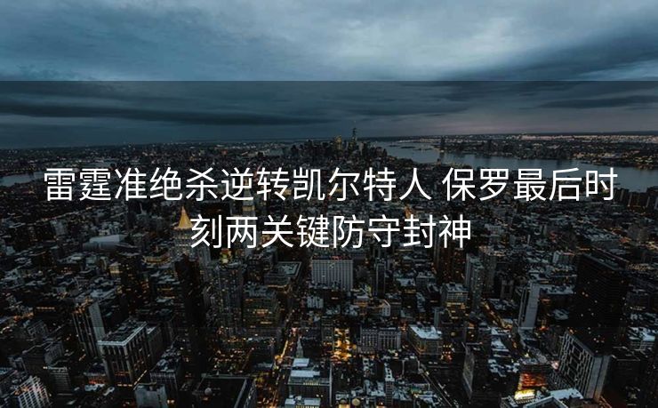 雷霆准绝杀逆转凯尔特人 保罗最后时刻两关键防守封神