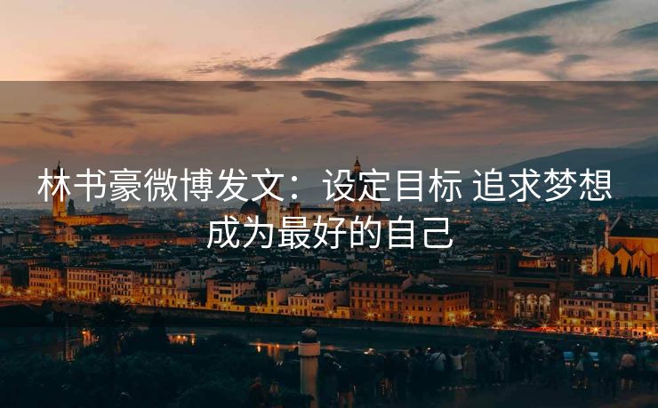 林书豪微博发文：设定目标 追求梦想 成为最好的自己