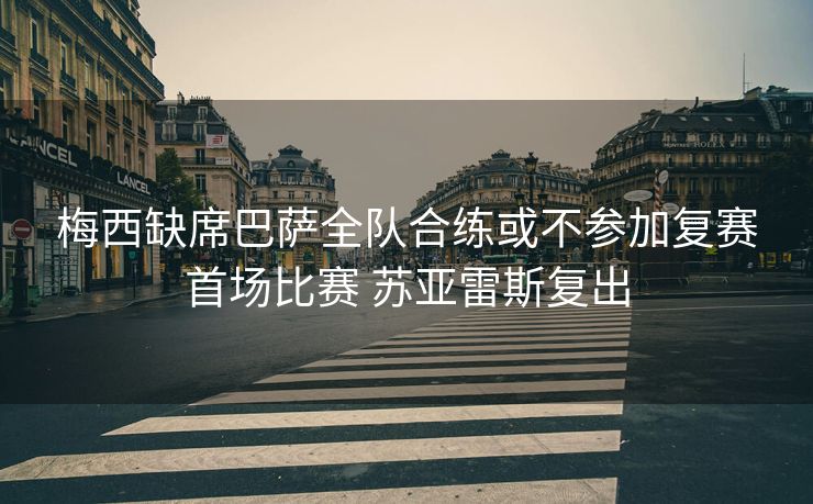 梅西缺席巴萨全队合练或不参加复赛首场比赛 苏亚雷斯复出