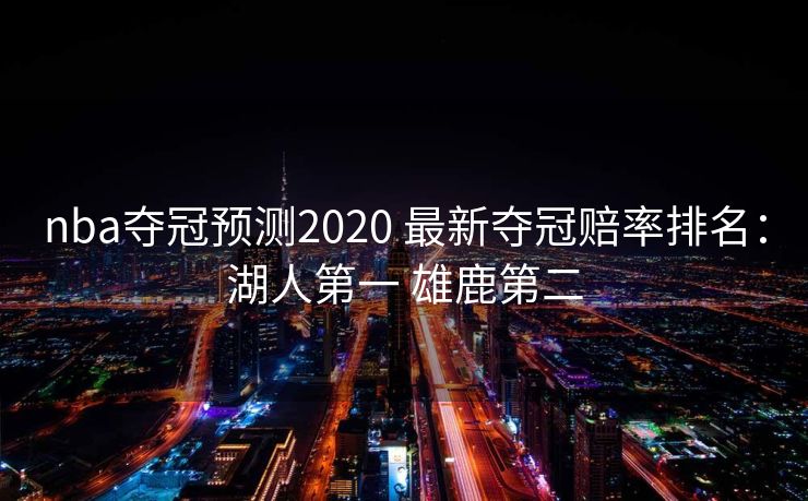 nba夺冠预测2020 最新夺冠赔率排名：湖人第一 雄鹿第二