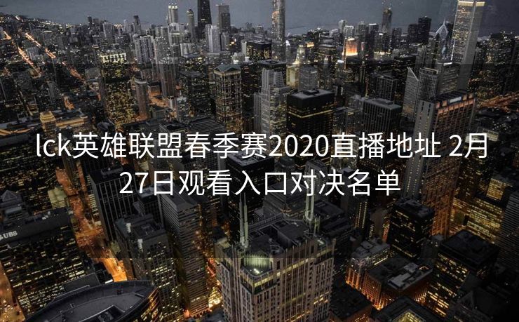 lck英雄联盟春季赛2020直播地址 2月27日观看入口对决名单