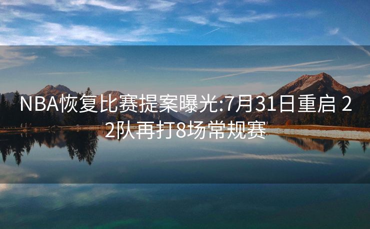 NBA恢复比赛提案曝光:7月31日重启 22队再打8场常规赛