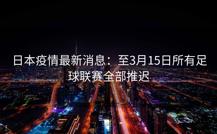 日本疫情最新消息：至3月15日所有足球联赛全部推迟