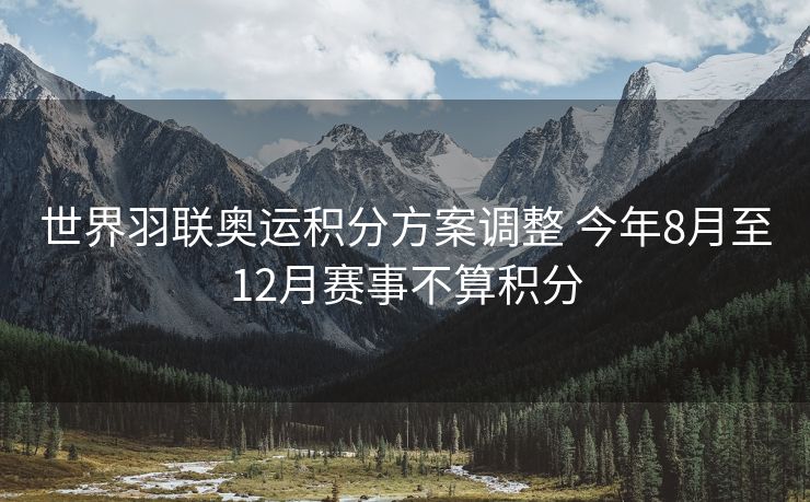 世界羽联奥运积分方案调整 今年8月至12月赛事不算积分