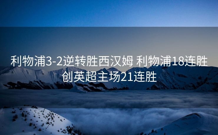 利物浦3-2逆转胜西汉姆 利物浦18连胜创英超主场21连胜
