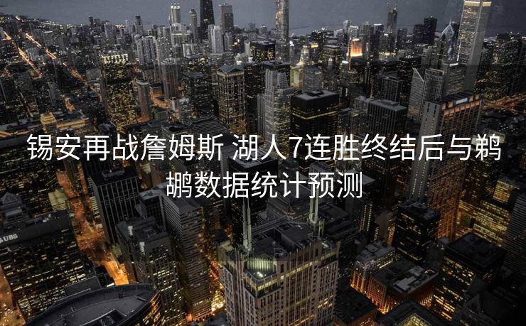 锡安再战詹姆斯 湖人7连胜终结后与鹈鹕数据统计预测