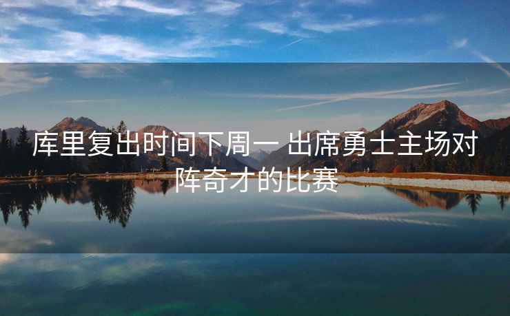 库里复出时间下周一 出席勇士主场对阵奇才的比赛