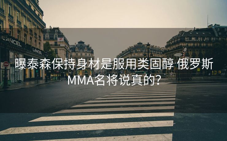 曝泰森保持身材是服用类固醇 俄罗斯MMA名将说真的？