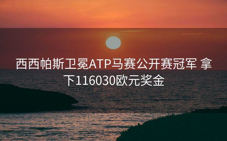 西西帕斯卫冕ATP马赛公开赛冠军 拿下116030欧元奖金