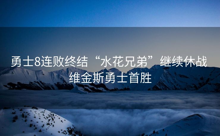 勇士8连败终结“水花兄弟”继续休战 维金斯勇士首胜