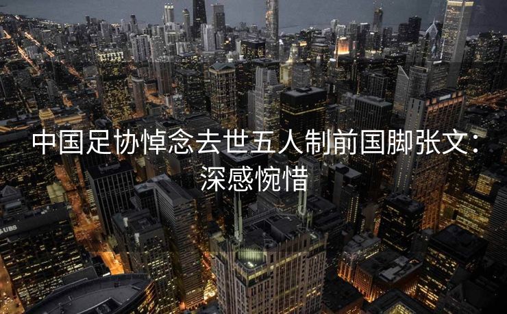 中国足协悼念去世五人制前国脚张文：深感惋惜