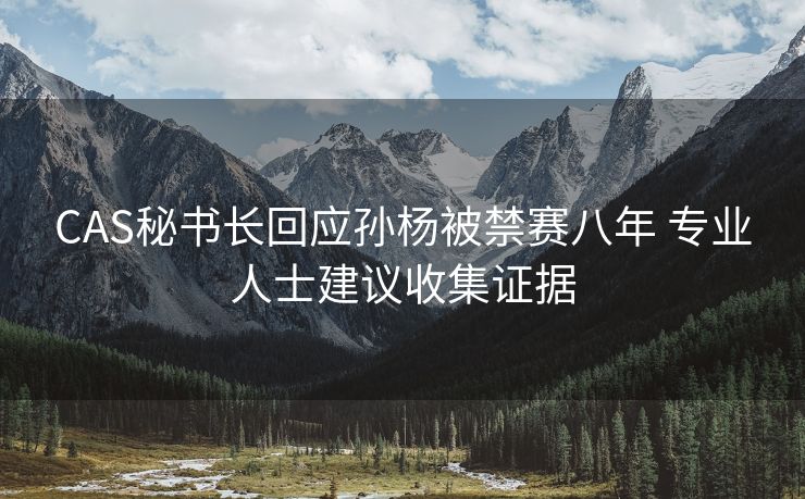 CAS秘书长回应孙杨被禁赛八年 专业人士建议收集证据