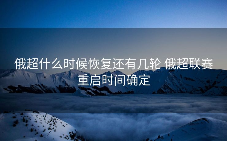 俄超什么时候恢复还有几轮 俄超联赛重启时间确定