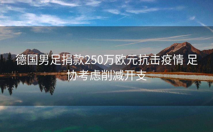 德国男足捐款250万欧元抗击疫情 足协考虑削减开支