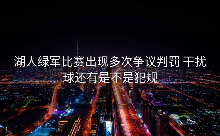 湖人绿军比赛出现多次争议判罚 干扰球还有是不是犯规