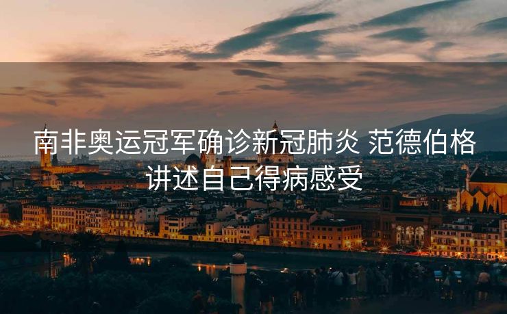南非奥运冠军确诊新冠肺炎 范德伯格讲述自己得病感受
