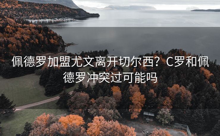 佩德罗加盟尤文离开切尔西？C罗和佩德罗冲突过可能吗