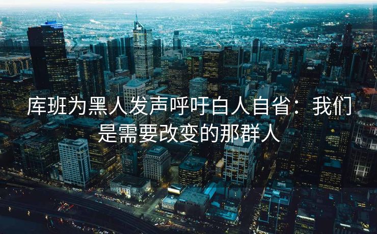 库班为黑人发声呼吁白人自省：我们是需要改变的那群人