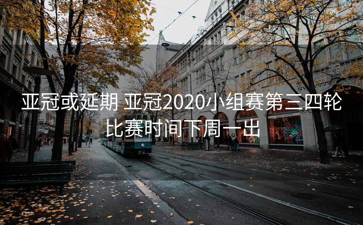 亚冠或延期 亚冠2020小组赛第三四轮比赛时间下周一出