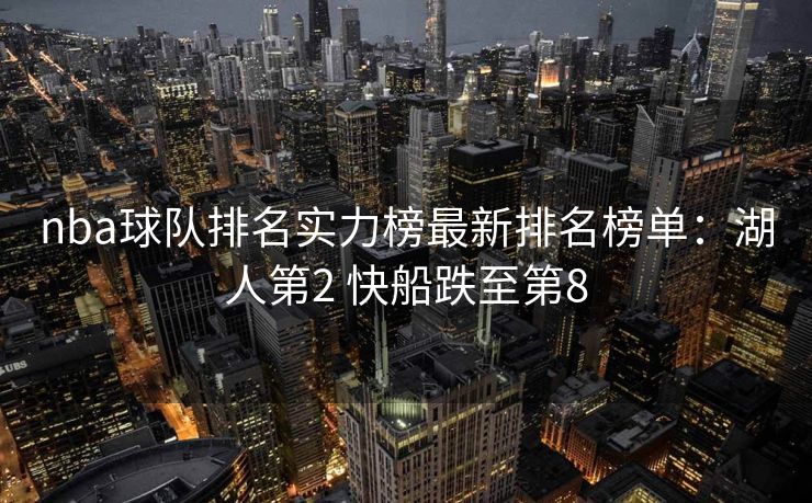 nba球队排名实力榜最新排名榜单：湖人第2 快船跌至第8
