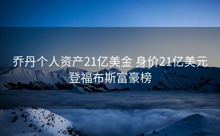 乔丹个人资产21亿美金 身价21亿美元登福布斯富豪榜