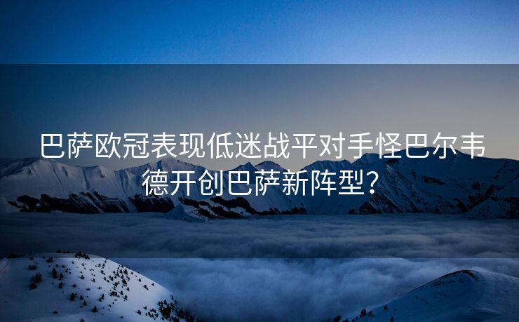 巴萨欧冠表现低迷战平对手怪巴尔韦德开创巴萨新阵型？