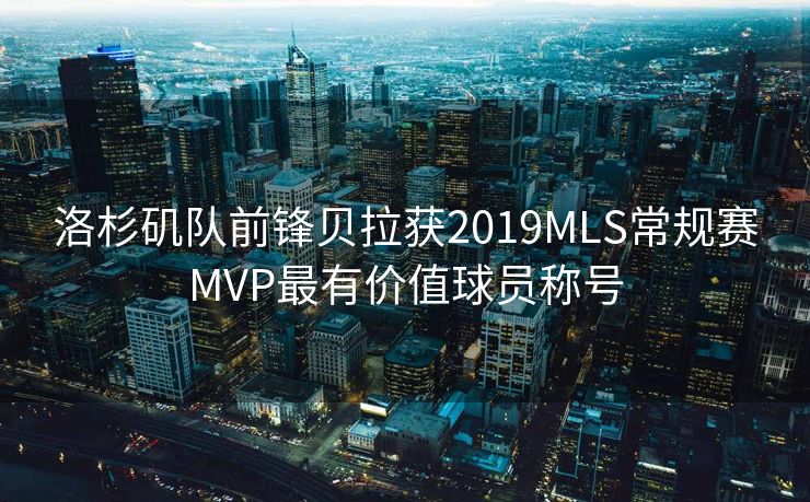 洛杉矶队前锋贝拉获2019MLS常规赛MVP最有价值球员称号