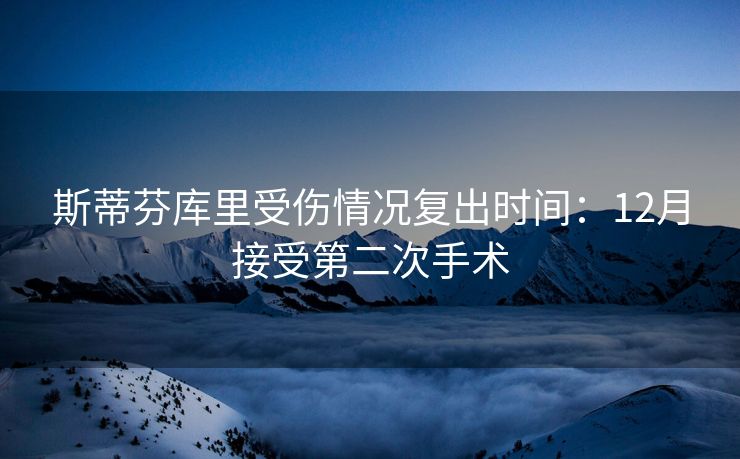 斯蒂芬库里受伤情况复出时间：12月接受第二次手术
