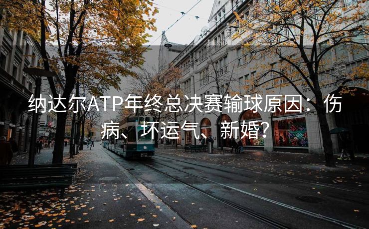 纳达尔ATP年终总决赛输球原因：伤病、坏运气、新婚？