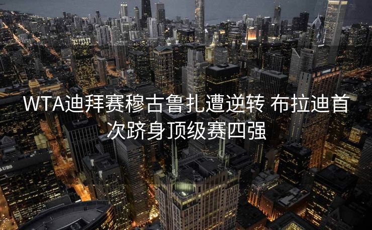 WTA迪拜赛穆古鲁扎遭逆转 布拉迪首次跻身顶级赛四强