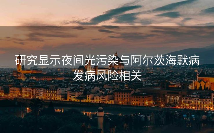 研究显示夜间光污染与阿尔茨海默病发病风险相关