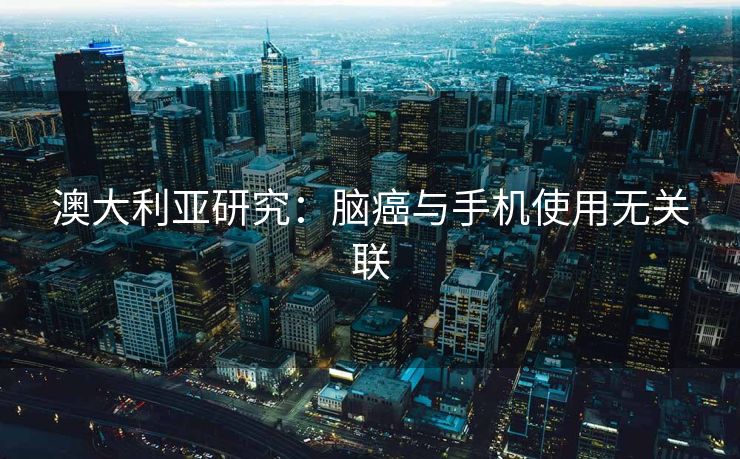 澳大利亚研究：脑癌与手机使用无关联