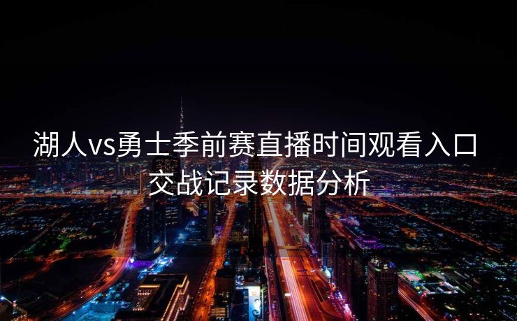 湖人vs勇士季前赛直播时间观看入口 交战记录数据分析