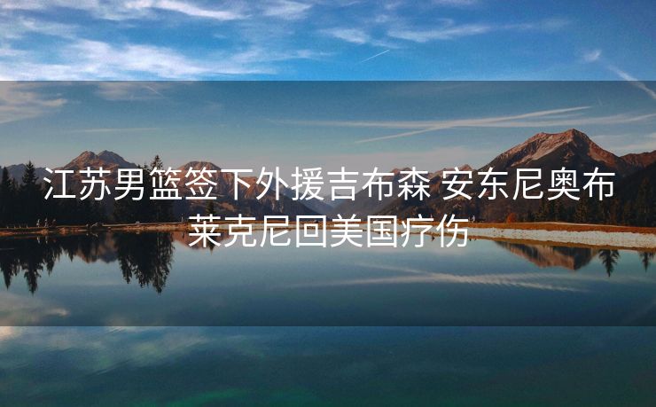 江苏男篮签下外援吉布森 安东尼奥布莱克尼回美国疗伤