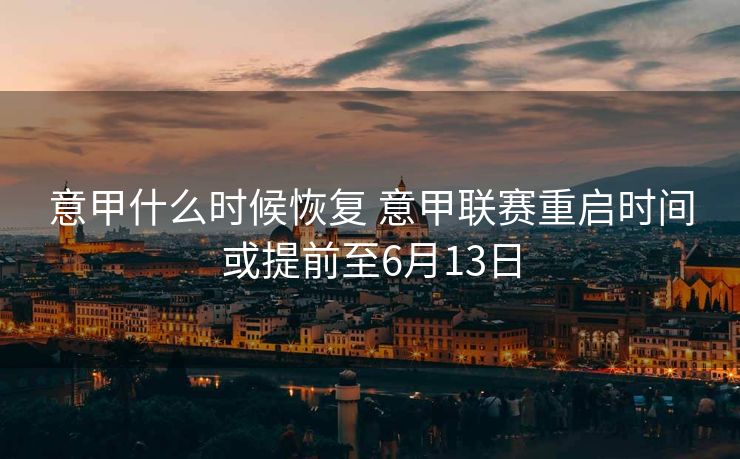 意甲什么时候恢复 意甲联赛重启时间或提前至6月13日