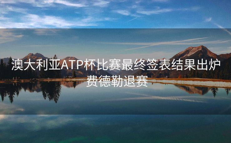 澳大利亚ATP杯比赛最终签表结果出炉 费德勒退赛