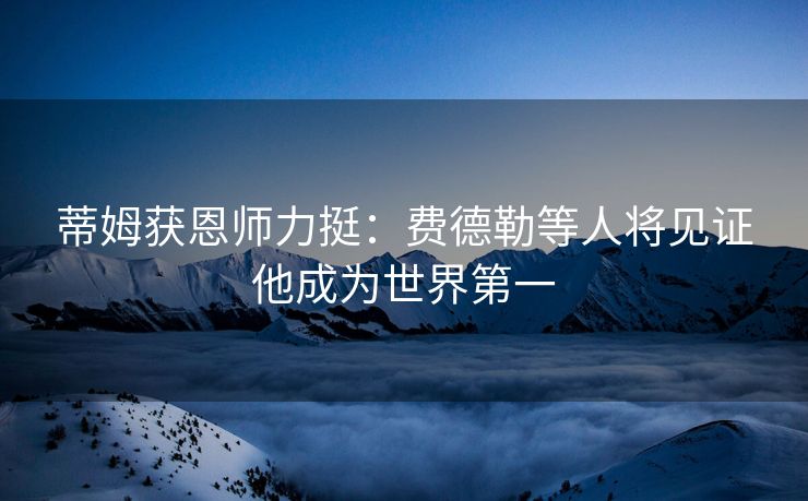 蒂姆获恩师力挺：费德勒等人将见证他成为世界第一