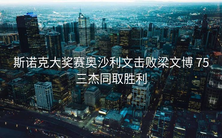 斯诺克大奖赛奥沙利文击败梁文博 75三杰同取胜利