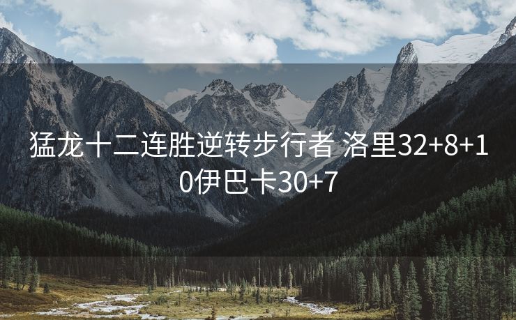 猛龙十二连胜逆转步行者 洛里32+8+10伊巴卡30+7