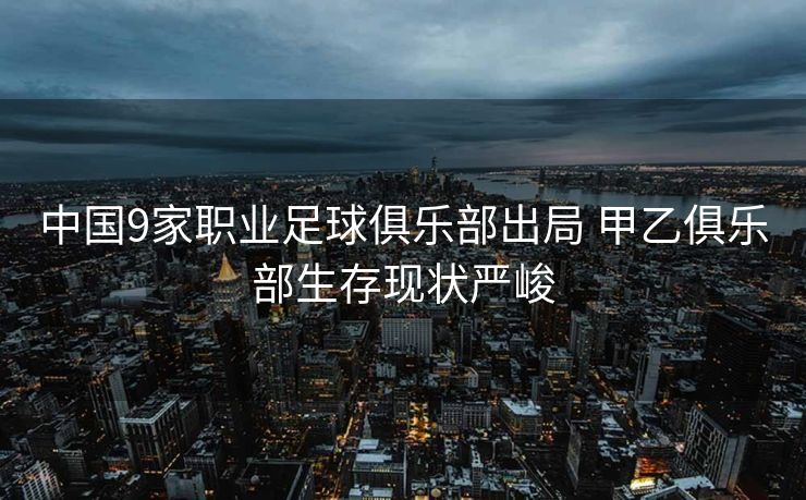 中国9家职业足球俱乐部出局 甲乙俱乐部生存现状严峻